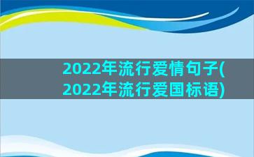 2022年流行爱情句子(2022年流行爱国标语)